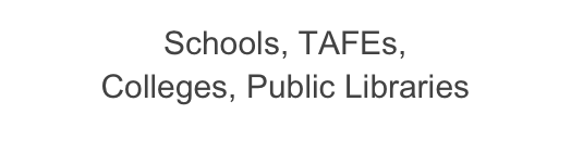 Schools, TAFEs,
Colleges, Public Libraries